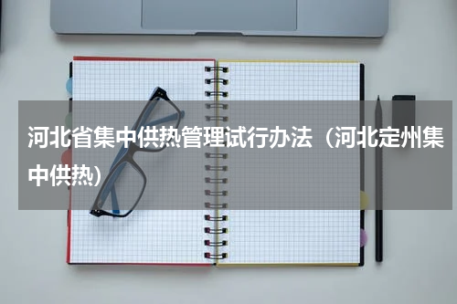 河北省集中供热管理试行办法（河北定州集中供热）
