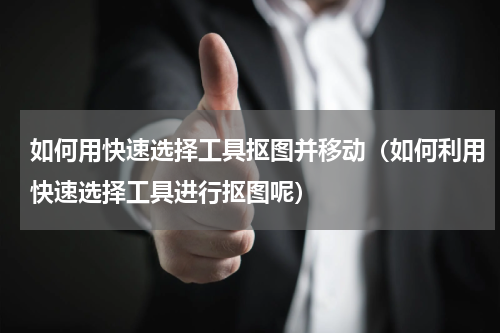 如何用快速选择工具抠图并移动（如何利用快速选择工具进行抠图呢）