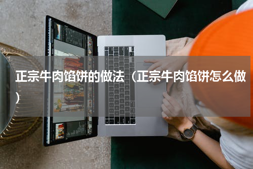正宗牛肉馅饼的做法（正宗牛肉馅饼怎么做）