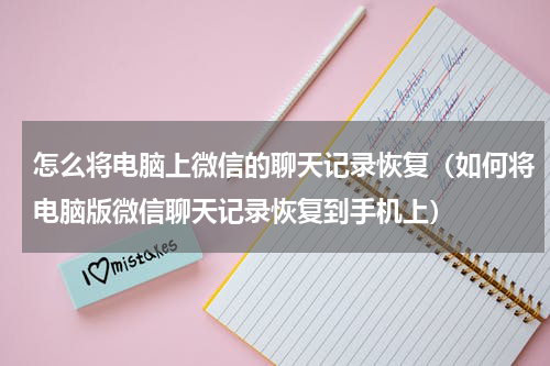 怎么将电脑上微信的聊天记录恢复（如何将电脑版微信聊天记录恢复到手机上）