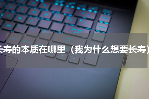 长寿的本质在哪里（我为什么想要长寿）