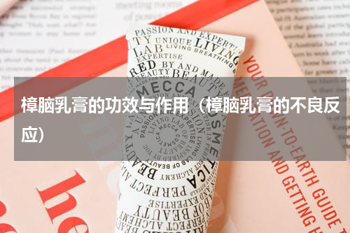 樟脑乳膏的功效与作用（樟脑乳膏的不良反应）