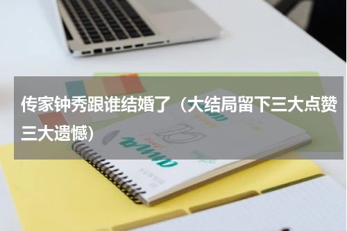 传家钟秀跟谁结婚了（大结局留下三大点赞三大遗憾）
