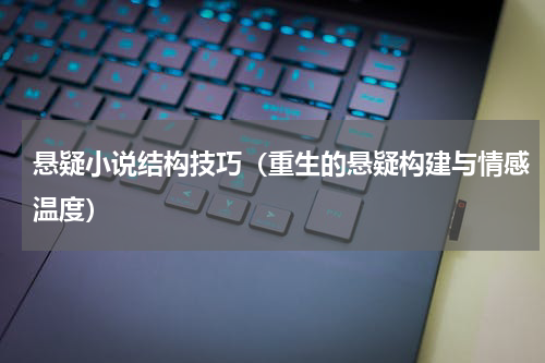 悬疑小说结构技巧（重生的悬疑构建与情感温度）
