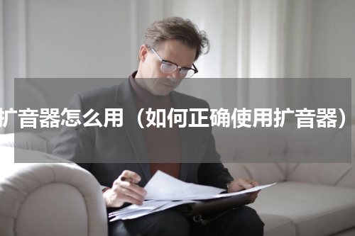 扩音器怎么用（如何正确使用扩音器）
