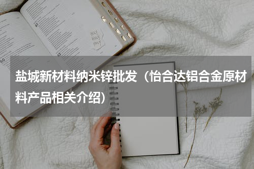 盐城新材料纳米锌批发（怡合达铝合金原材料产品相关介绍）