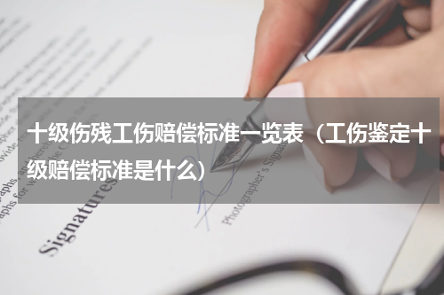 十级伤残工伤赔偿标准一览表（工伤鉴定十级赔偿标准是什么）