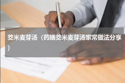 茭米麦芽汤（药膳茭米麦芽汤家常做法分享）