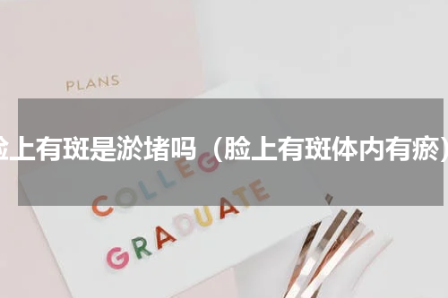 脸上有斑是淤堵吗（脸上有斑体内有瘀）