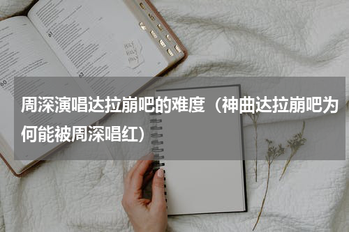 周深演唱达拉崩吧的难度（神曲达拉崩吧为何能被周深唱红）