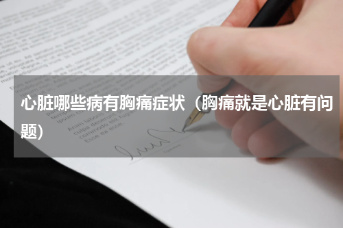 心脏哪些病有胸痛症状（胸痛就是心脏有问题）