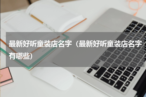 最新好听童装店名字（最新好听童装店名字有哪些）