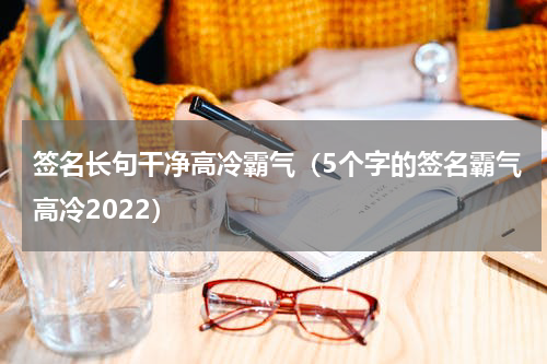 签名长句干净高冷霸气（5个字的签名霸气高冷2022）