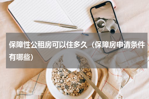 保障性公租房可以住多久（保障房申请条件有哪些）