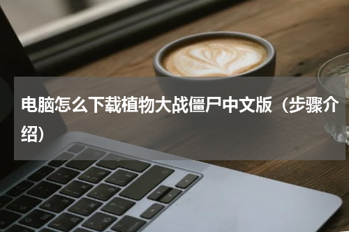 电脑怎么下载植物大战僵尸中文版（步骤介绍）