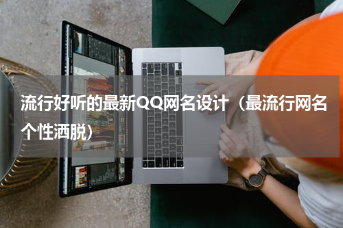 流行好听的最新QQ网名设计（最流行网名个性洒脱）