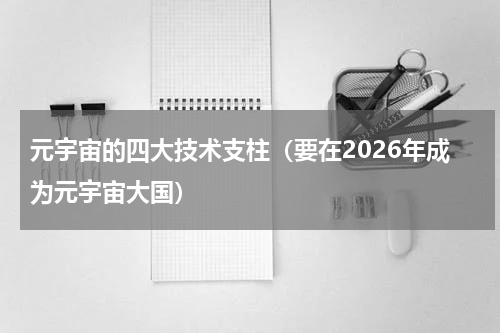 元宇宙的四大技术支柱（要在2026年成为元宇宙大国）