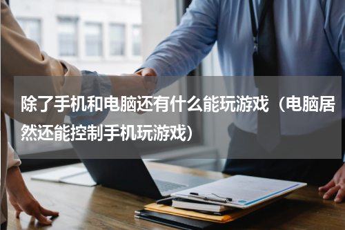 除了手机和电脑还有什么能玩游戏（电脑居然还能控制手机玩游戏）