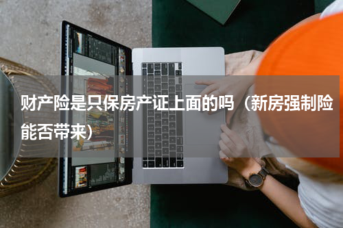 财产险是只保房产证上面的吗（新房强制险能否带来）