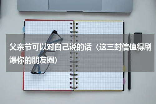 父亲节可以对自己说的话（这三封信值得刷爆你的朋友圈）