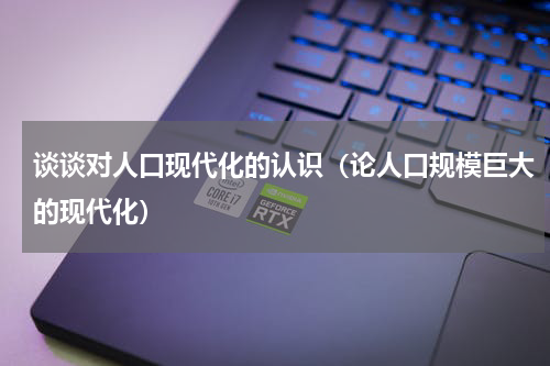谈谈对人口现代化的认识（论人口规模巨大的现代化）