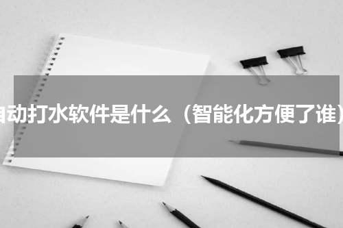自动打水软件是什么（智能化方便了谁）