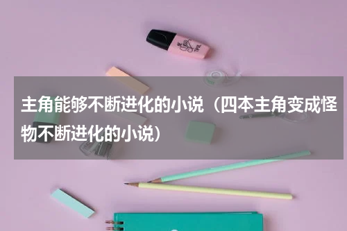 主角能够不断进化的小说（四本主角变成怪物不断进化的小说）