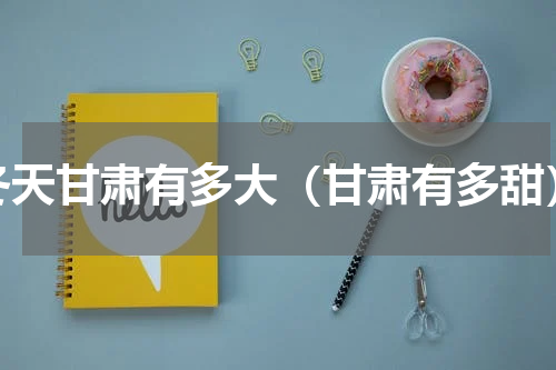 冬天甘肃有多大（甘肃有多甜）