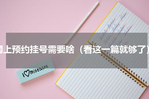 网上预约挂号需要啥（看这一篇就够了）