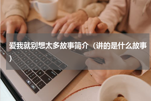 爱我就别想太多故事简介（讲的是什么故事）