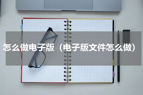 怎么做电子版（电子版文件怎么做）