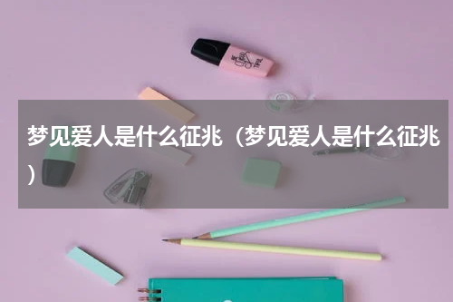 梦见爱人是什么征兆（梦见爱人是什么征兆）