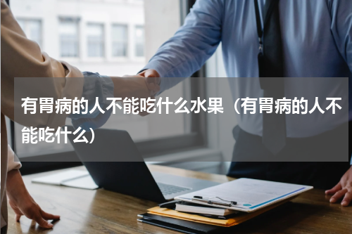 有胃病的人不能吃什么水果（有胃病的人不能吃什么）