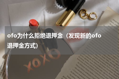 ofo为什么拒绝退押金（发现新的ofo退押金方式）