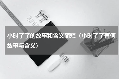 小时了了的故事和含义简短（小时了了有何故事与含义）