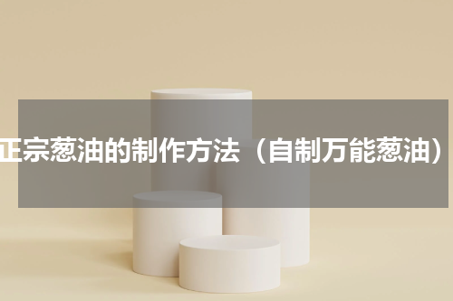 正宗葱油的制作方法（自制万能葱油）
