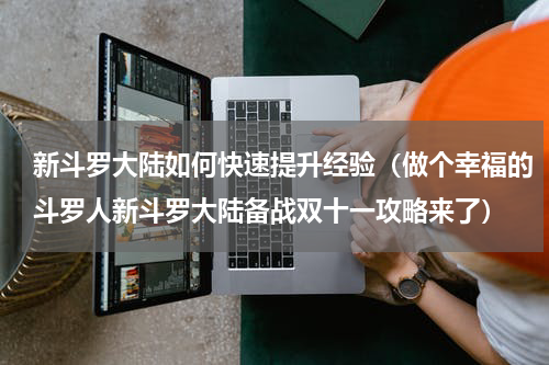 新斗罗大陆如何快速提升经验（做个幸福的斗罗人新斗罗大陆备战双十一攻略来了）