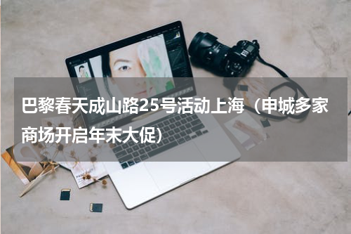 巴黎春天成山路25号活动上海（申城多家商场开启年末大促）