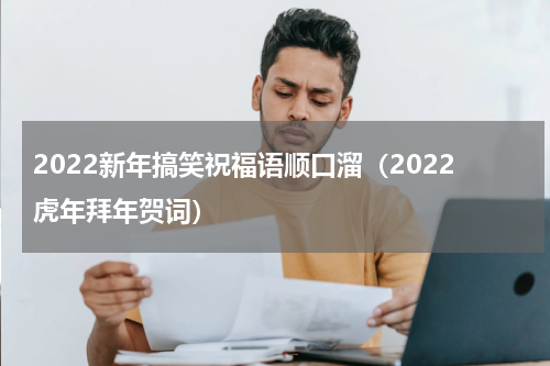 2022新年搞笑祝福语顺口溜（2022虎年拜年贺词）