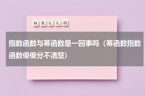 指数函数与幂函数是一回事吗（幂函数指数函数傻傻分不清楚）