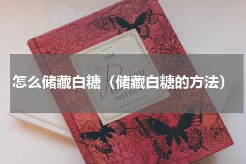 怎么储藏白糖（储藏白糖的方法）