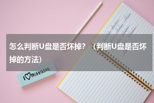怎么判断U盘是否坏掉？（判断U盘是否坏掉的方法）