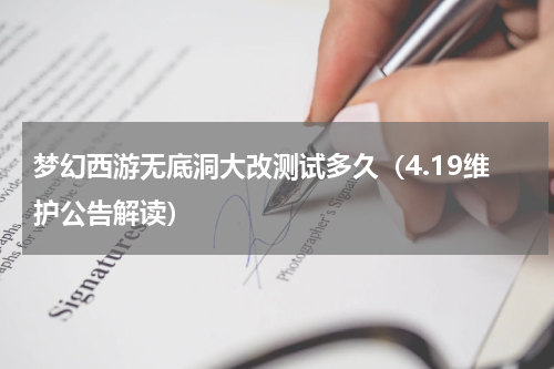 梦幻西游无底洞大改测试多久（4.19维护公告解读）