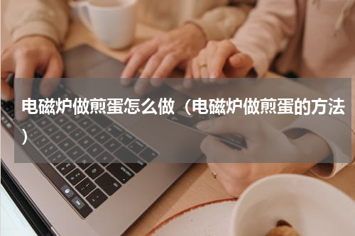电磁炉做煎蛋怎么做（电磁炉做煎蛋的方法）