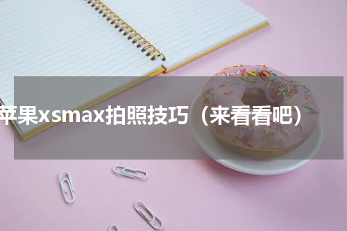 苹果xsmax拍照技巧（来看看吧）