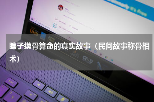 瞎子摸骨算命的真实故事（民间故事称骨相术）