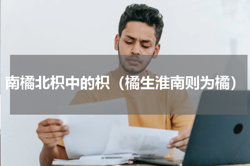 南橘北枳中的枳（橘生淮南则为橘）