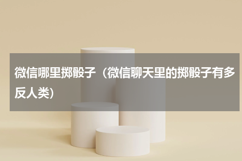 微信哪里掷骰子（微信聊天里的掷骰子有多反人类）