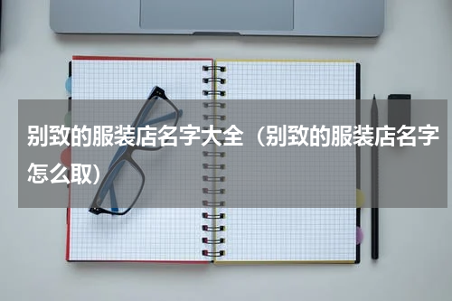 别致的服装店名字大全（别致的服装店名字怎么取）