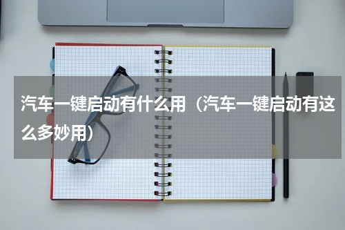汽车一键启动有什么用（汽车一键启动有这么多妙用）
